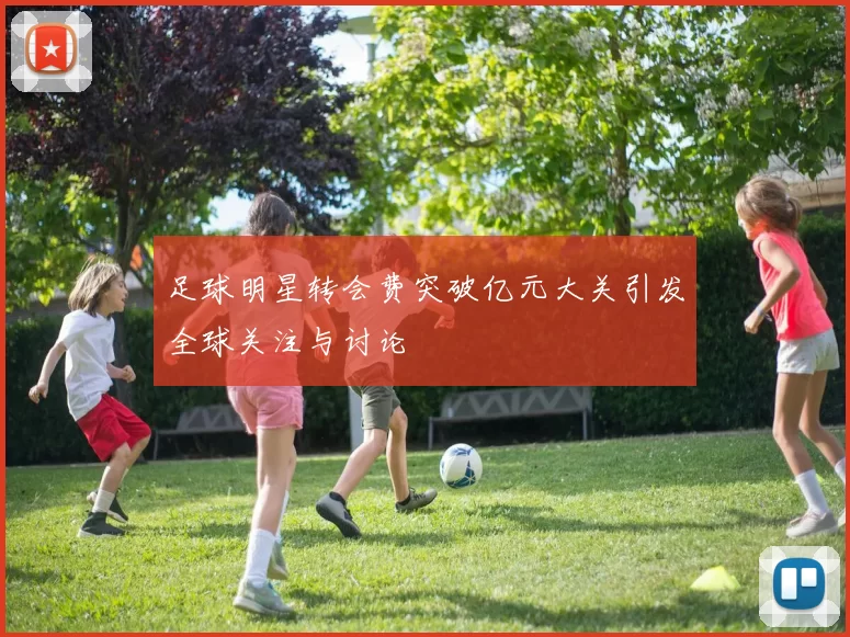 足球明星转会费突破亿元大关引发全球关注与讨论
