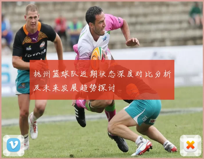 杭州篮球队近期状态深度对比分析及未来发展趋势探讨