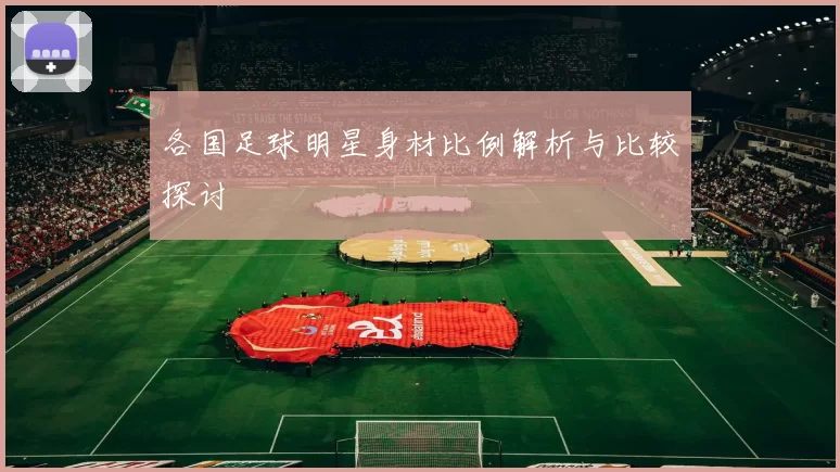 各国足球明星身材比例解析与比较探讨