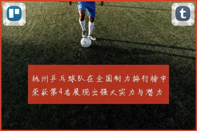 杭州乒乓球队在全国耐力排行榜中荣获第4名展现出强大实力与潜力
