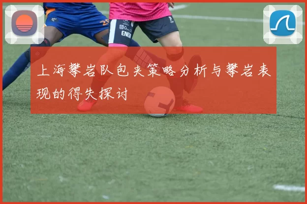 上海攀岩队包夹策略分析与攀岩表现的得失探讨