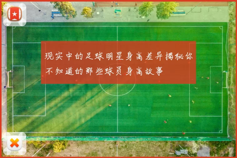 现实中的足球明星身高差异揭秘你不知道的那些球员身高故事
