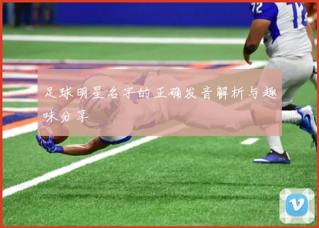 足球明星名字的正确发音解析与趣味分享