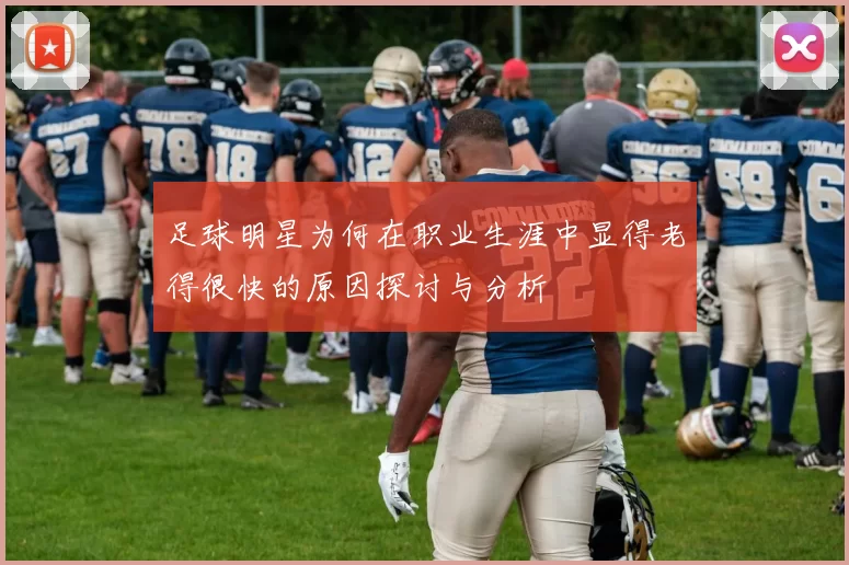 足球明星为何在职业生涯中显得老得很快的原因探讨与分析