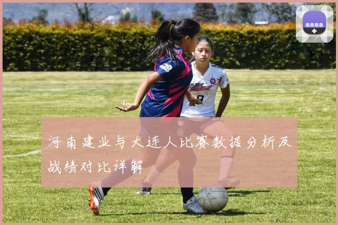 河南建业与大连人比赛数据分析及战绩对比详解
