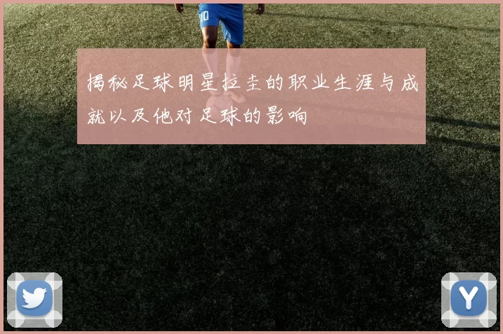 揭秘足球明星拉圭的职业生涯与成就以及他对足球的影响