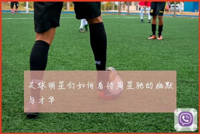 足球明星们如何看待周星驰的幽默与才华