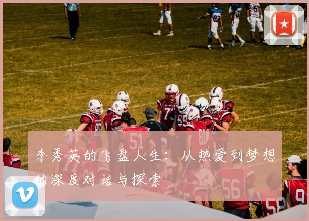 李秀英的飞盘人生：从热爱到梦想的深度对话与探索
