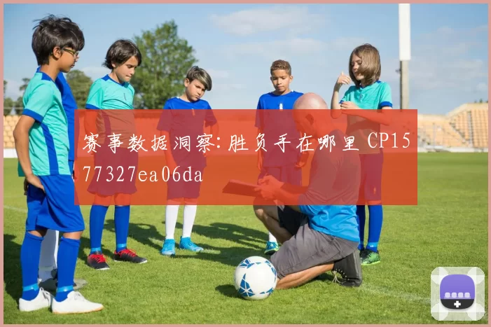 赛事数据洞察:胜负手在哪里 CP1577327ea06da