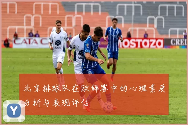 北京排球队在欧锦赛中的心理素质分析与表现评估