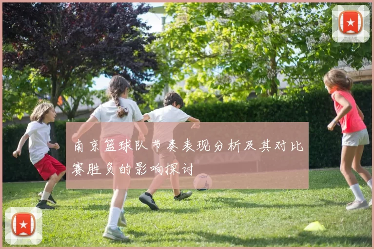 南京篮球队节奏表现分析及其对比赛胜负的影响探讨