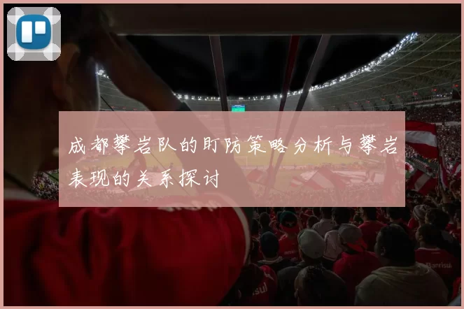 成都攀岩队的盯防策略分析与攀岩表现的关系探讨