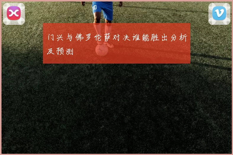 门兴与佛罗伦萨对决谁能胜出分析及预测