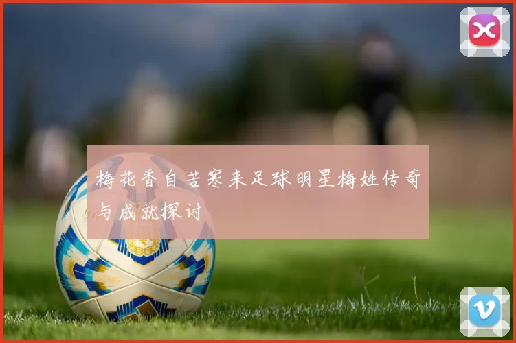 梅花香自苦寒来足球明星梅姓传奇与成就探讨