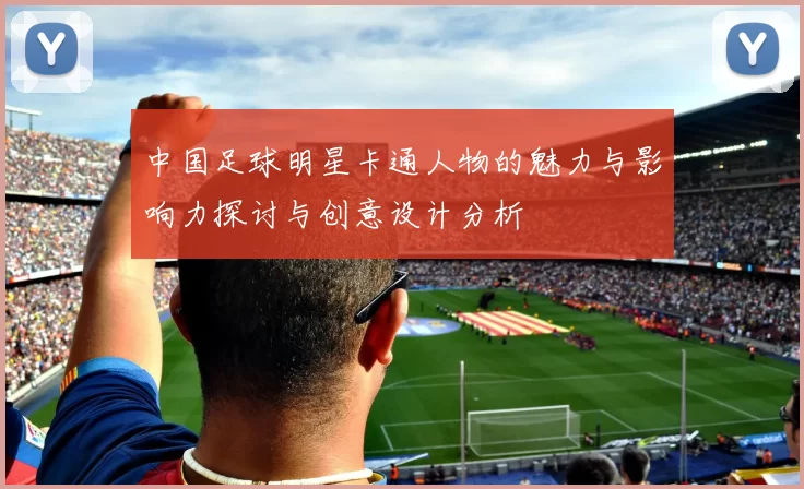 中国足球明星卡通人物的魅力与影响力探讨与创意设计分析