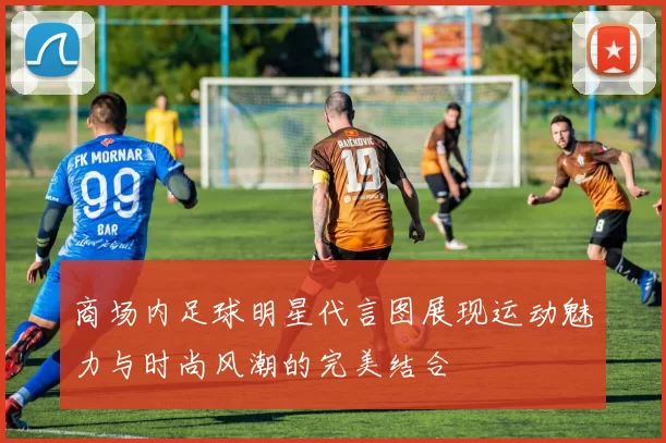商场内足球明星代言图展现运动魅力与时尚风潮的完美结合