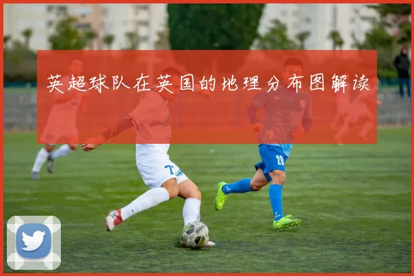 英超球队在英国的地理分布图解读