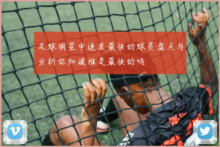 足球明星中速度最快的球员盘点与分析你知道谁是最快的吗