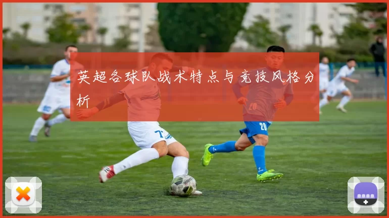 英超各球队战术特点与竞技风格分析