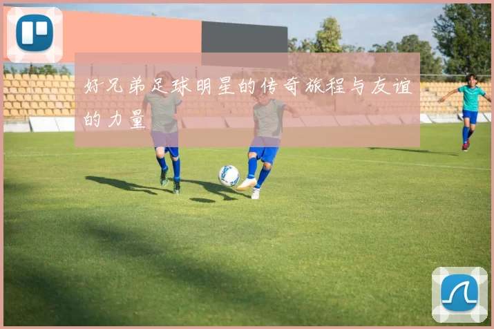 好兄弟足球明星的传奇旅程与友谊的力量