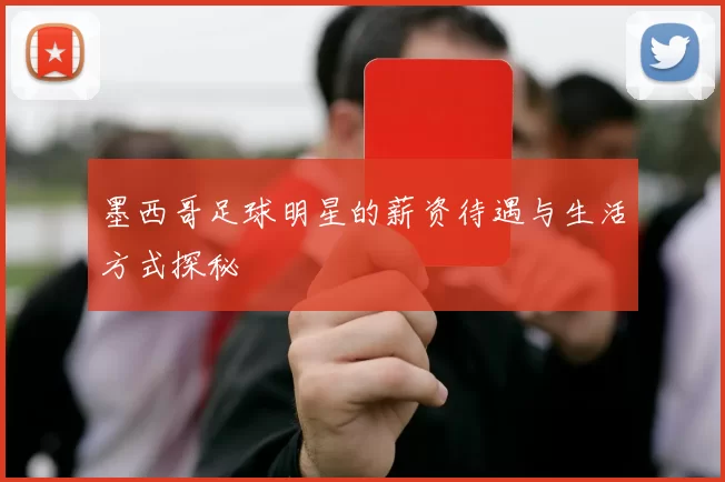 墨西哥足球明星的薪资待遇与生活方式探秘