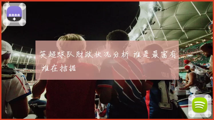 英超球队财政状况分析 谁是最富有 谁在拮据