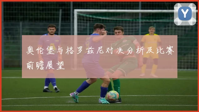 奥伦堡与格罗兹尼对决分析及比赛前瞻展望