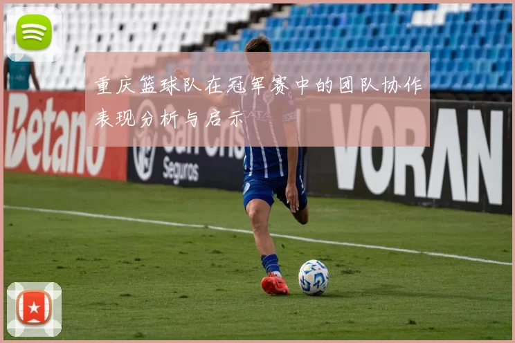 重庆篮球队在冠军赛中的团队协作表现分析与启示