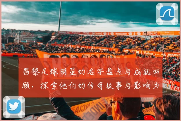 昌黎足球明星的名字盘点与成就回顾，探索他们的传奇故事与影响力