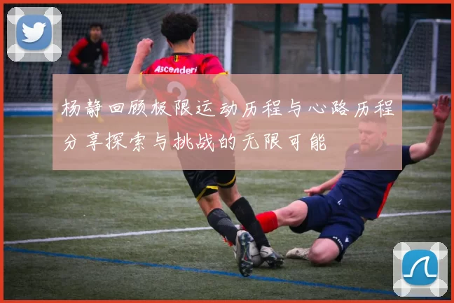 杨静回顾极限运动历程与心路历程分享探索与挑战的无限可能