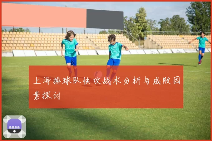 上海排球队快攻战术分析与成败因素探讨