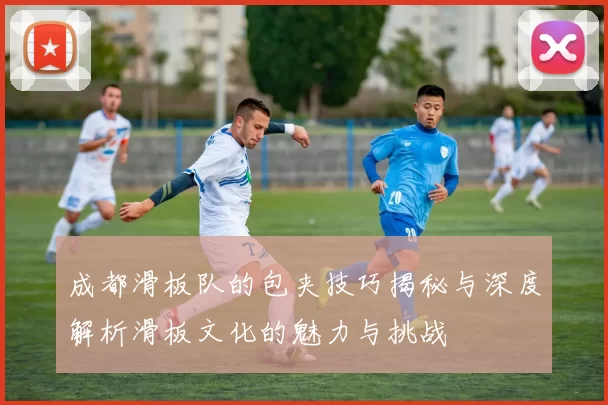 成都滑板队的包夹技巧揭秘与深度解析滑板文化的魅力与挑战