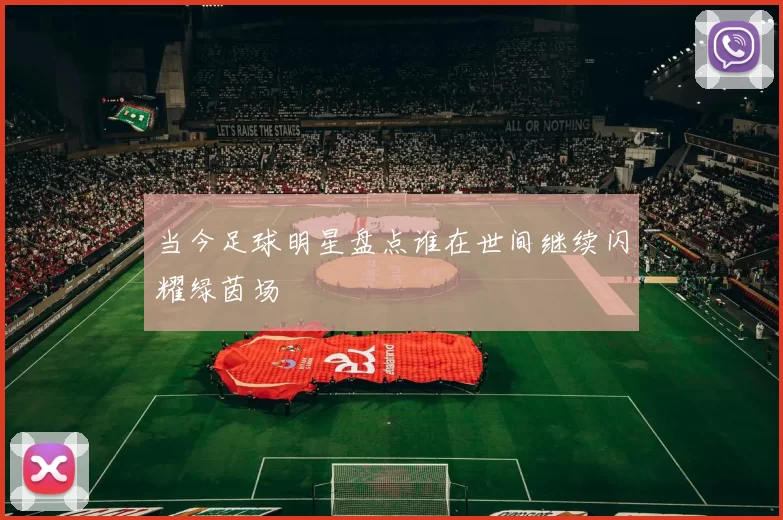 当今足球明星盘点谁在世间继续闪耀绿茵场