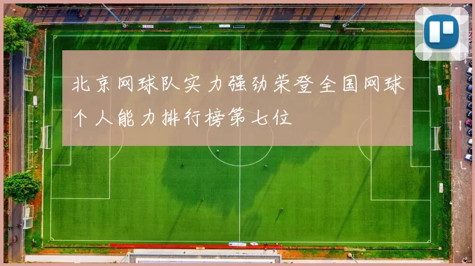 北京网球队实力强劲荣登全国网球个人能力排行榜第七位
