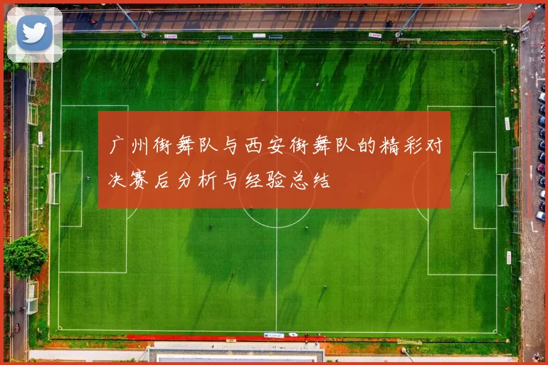 广州街舞队与西安街舞队的精彩对决赛后分析与经验总结