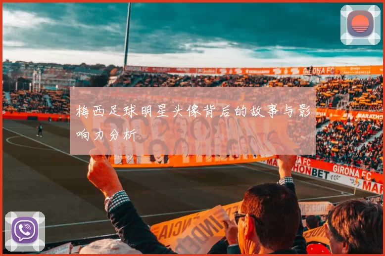 梅西足球明星头像背后的故事与影响力分析