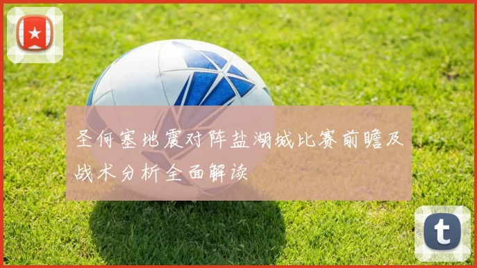 圣何塞地震对阵盐湖城比赛前瞻及战术分析全面解读