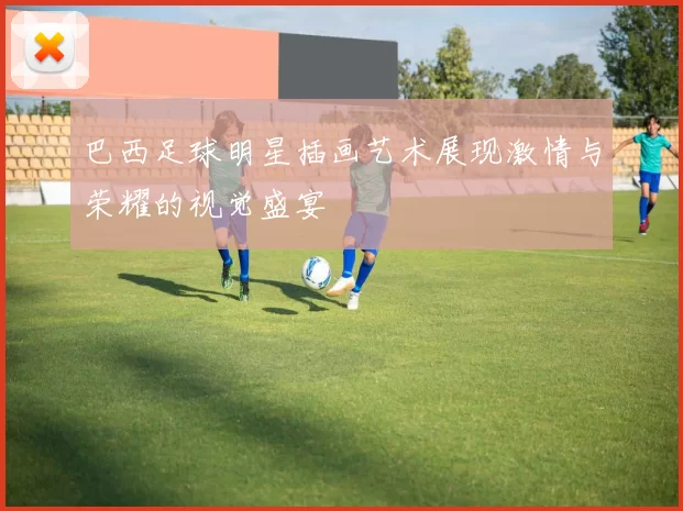 巴西足球明星插画艺术展现激情与荣耀的视觉盛宴