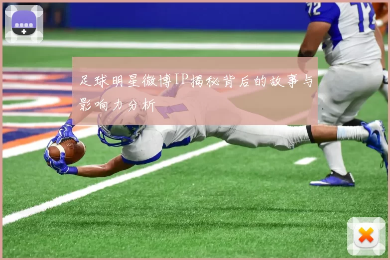 足球明星微博IP揭秘背后的故事与影响力分析