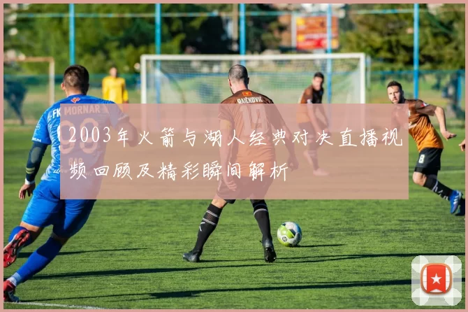 2003年火箭与湖人经典对决直播视频回顾及精彩瞬间解析