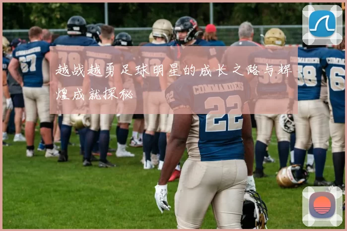 越战越勇足球明星的成长之路与辉煌成就探秘