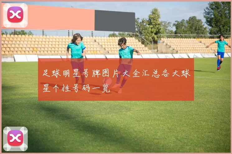 足球明星号牌图片大全汇总各大球星个性号码一览