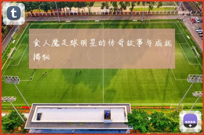 食人魔足球明星的传奇故事与成就揭秘