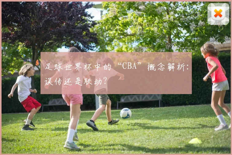 足球世界杯中的“CBA”概念解析：误传还是联动？