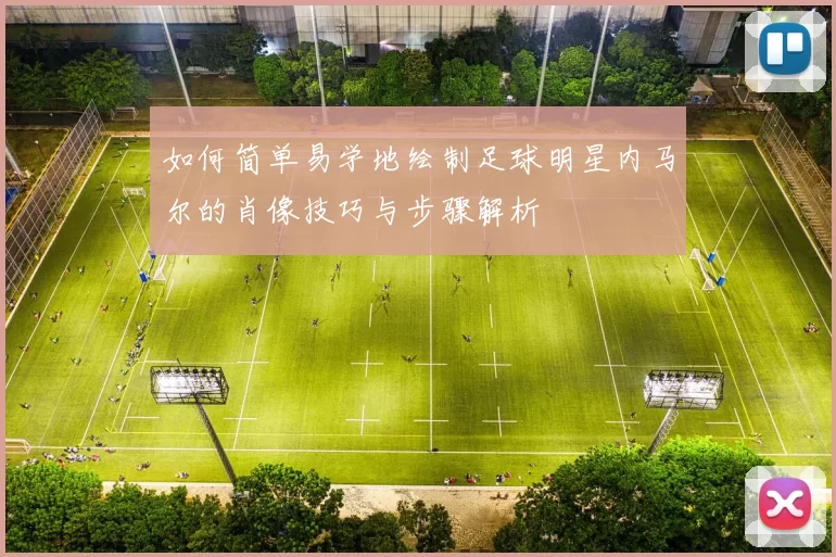 如何简单易学地绘制足球明星内马尔的肖像技巧与步骤解析