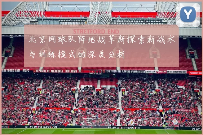 北京网球队阵地战革新探索新战术与训练模式的深度分析