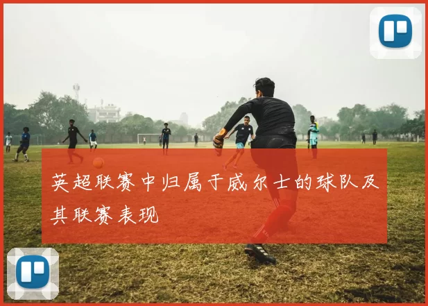 英超联赛中归属于威尔士的球队及其联赛表现