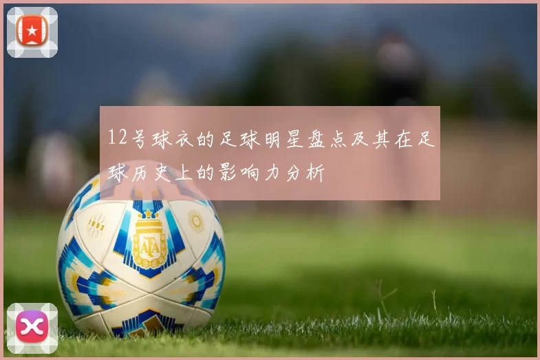12号球衣的足球明星盘点及其在足球历史上的影响力分析
