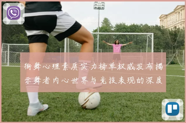 街舞心理素质实力榜单权威发布揭示舞者内心世界与竞技表现的深度关联
