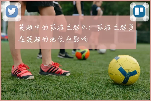英超中的苏格兰球队：苏格兰球员在英超的地位和影响